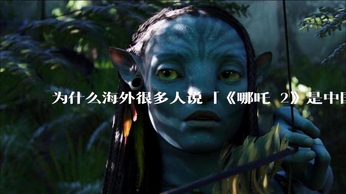 为什么海外很多人说「《哪吒 2》是中国人自己的狂欢」？