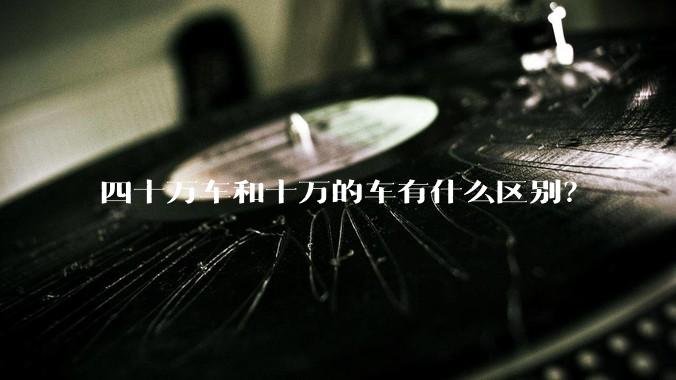 四十万车和十万的车有什么区别？