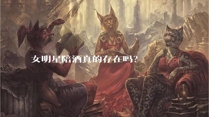 女明星陪酒真的存在吗？