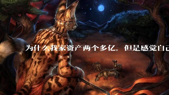 为什么我家资产两个多亿，但是感觉自己生活还是很普通？