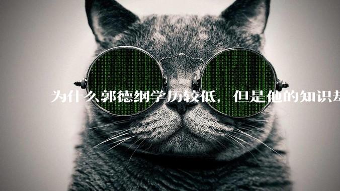 为什么郭德纲学历较低，但是他的知识却那么丰富？