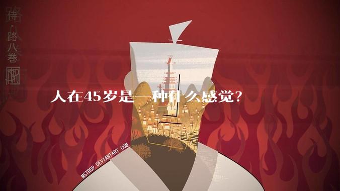 人在45岁是一种什么感觉？