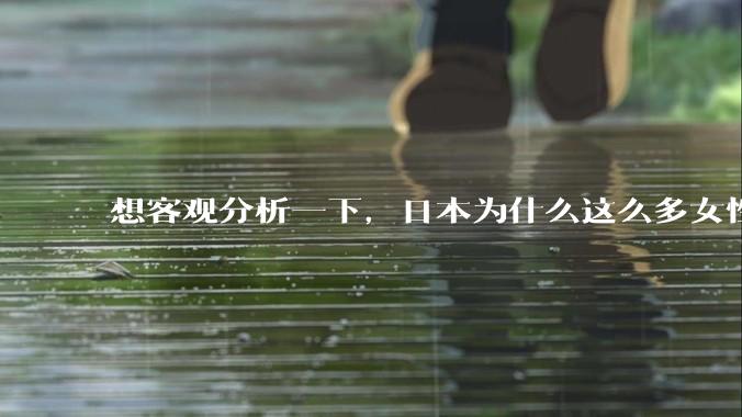 想客观分析一下，日本为什么这么多女性主动去拍AV？