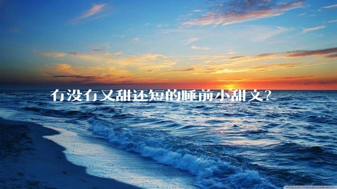 有没有又甜还短的睡前小甜文？