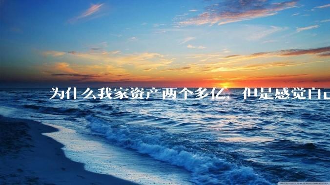 为什么我家资产两个多亿，但是感觉自己生活还是很普通？